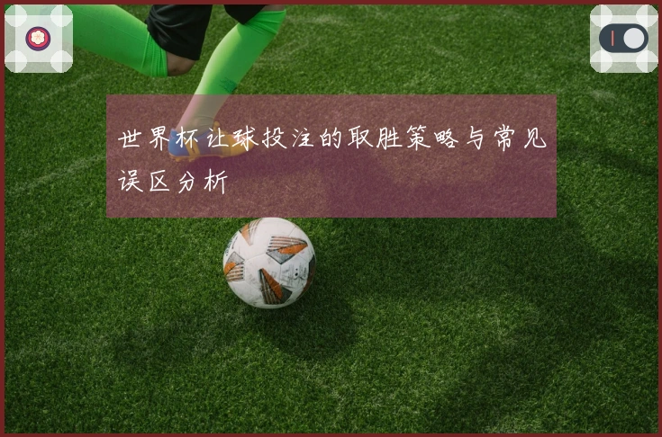 世界杯让球投注的取胜策略与常见误区分析