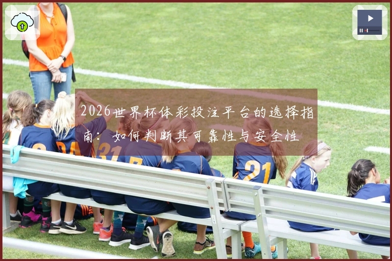 2026世界杯体彩投注平台的选择指南：如何判断其可靠性与安全性