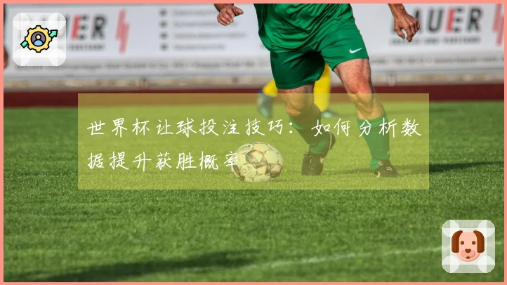 世界杯让球投注技巧：如何分析数据提升获胜概率