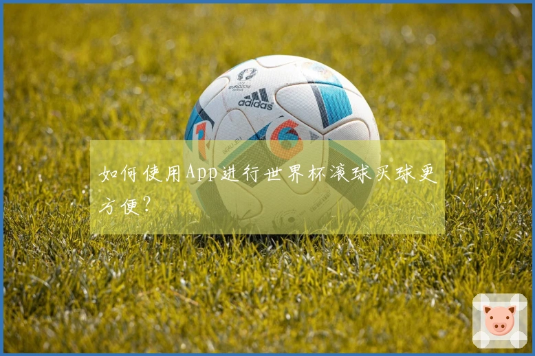 如何使用App进行世界杯滚球买球更方便？