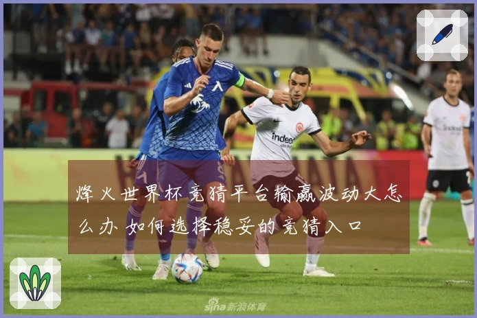 烽火世界杯竞猜平台输赢波动大怎么办 如何选择稳妥的竞猜入口