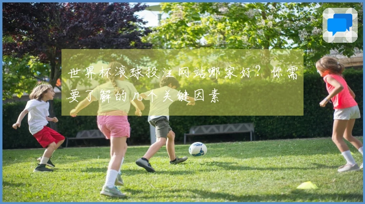 世界杯滚球投注网站哪家好？你需要了解的几个关键因素