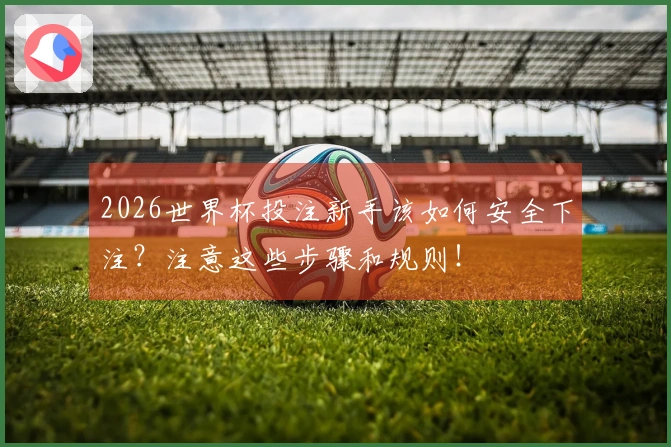 2026世界杯投注新手该如何安全下注？注意这些步骤和规则！