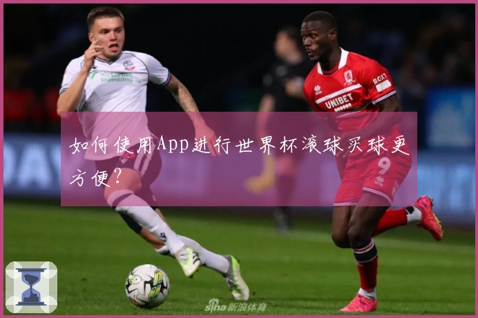 如何使用App进行世界杯滚球买球更方便？